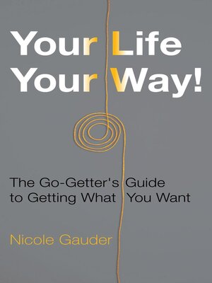 cover image of Your Life Your Way! the Go-Getter's Guide to Getting What You Want